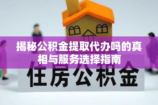 茅箭揭秘公积金提取代办吗的真相与服务选择指南