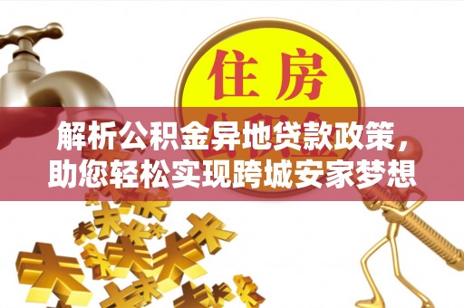 茅箭解析公积金异地贷款政策，助您轻松实现跨城安家梦想