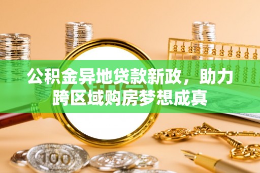 茅箭公积金异地贷款新政，助力跨区域购房梦想成真
