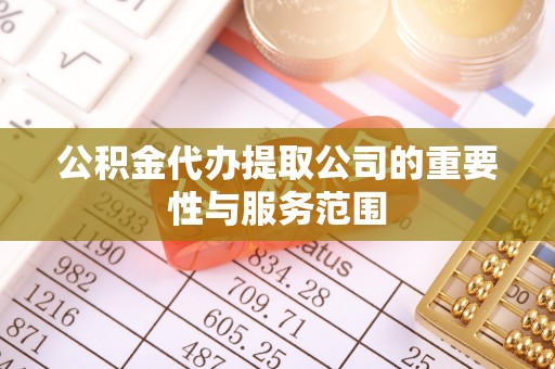 茅箭公积金代办提取公司的重要性与服务范围