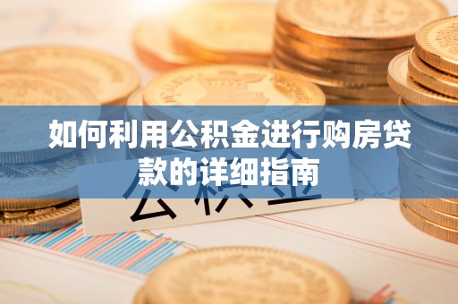 茅箭如何利用公积金进行购房贷款的详细指南