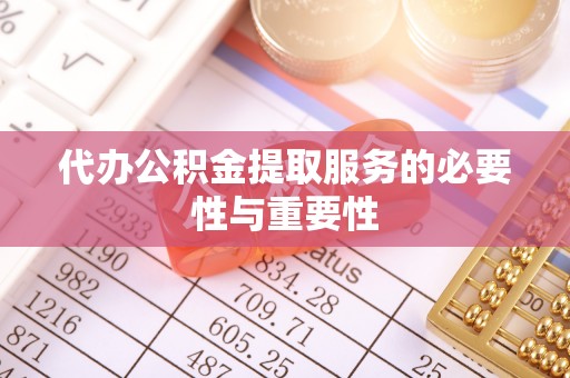 茅箭代办公积金提取服务的必要性与重要性
