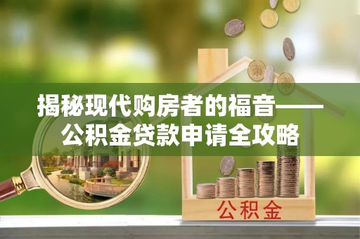 茅箭揭秘现代购房者的福音——公积金贷款申请全攻略