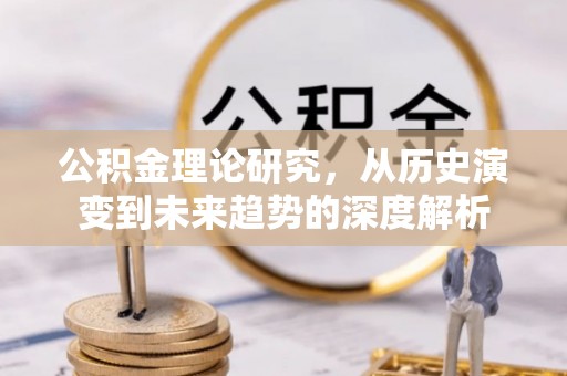 茅箭公积金理论研究，从历史演变到未来趋势的深度解析