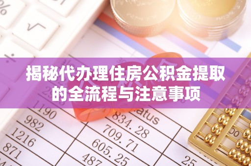 茅箭揭秘代办理住房公积金提取的全流程与注意事项