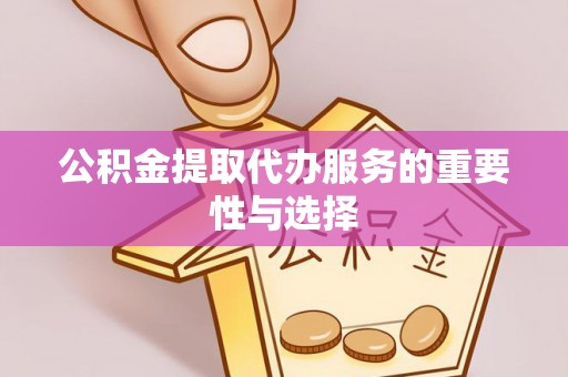 茅箭公积金提取代办服务的重要性与选择
