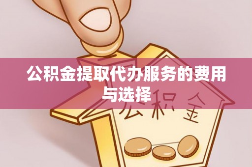 茅箭公积金提取代办服务的费用与选择