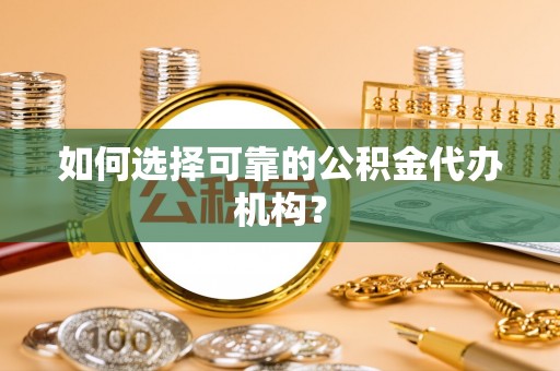 茅箭如何选择可靠的公积金代办机构？