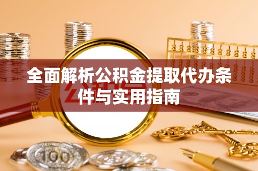 茅箭全面解析公积金提取代办条件与实用指南