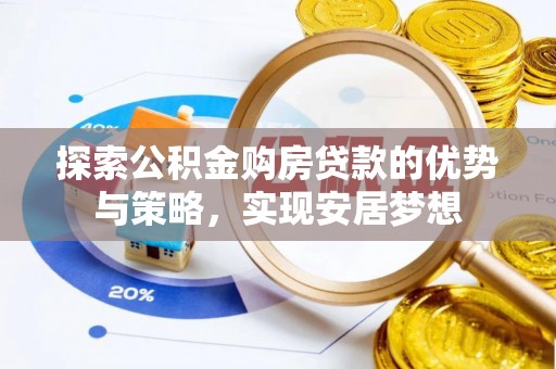 茅箭探索公积金购房贷款的优势与策略，实现安居梦想