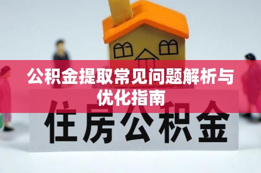 茅箭公积金提取常见问题解析与优化指南