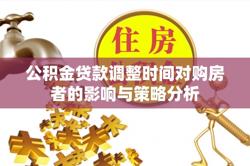 茅箭公积金贷款调整时间对购房者的影响与策略分析