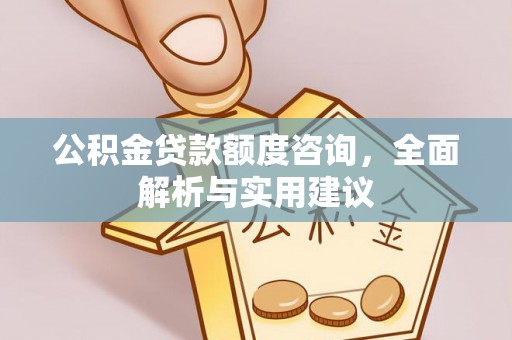 茅箭公积金贷款额度咨询，全面解析与实用建议