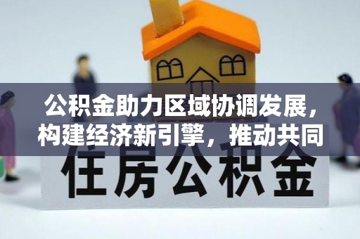 茅箭公积金助力区域协调发展，构建经济新引擎，推动共同富裕