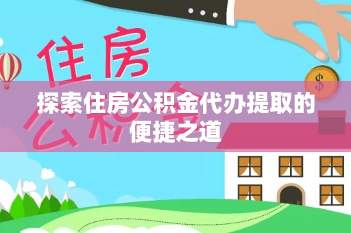 茅箭探索住房公积金代办提取的便捷之道