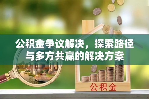 茅箭公积金争议解决，探索路径与多方共赢的解决方案