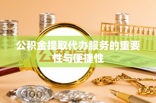 茅箭公积金提取代办服务的重要性与便捷性
