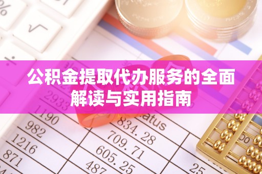 茅箭公积金提取代办服务的全面解读与实用指南