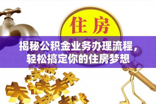 茅箭揭秘公积金业务办理流程，轻松搞定你的住房梦想