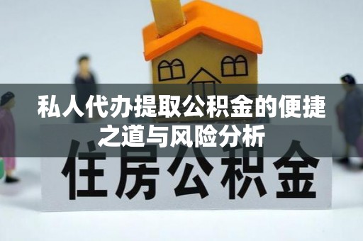 茅箭私人代办提取公积金的便捷之道与风险分析