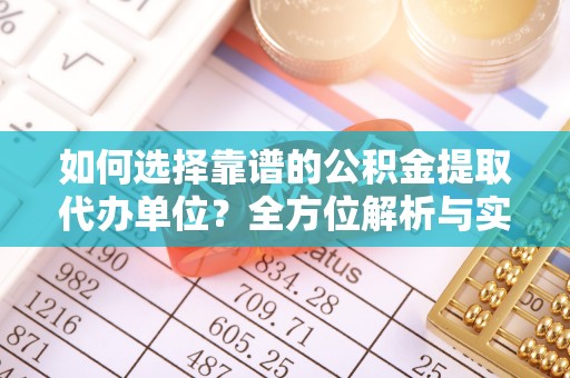 茅箭如何选择靠谱的公积金提取代办单位？全方位解析与实用指南
