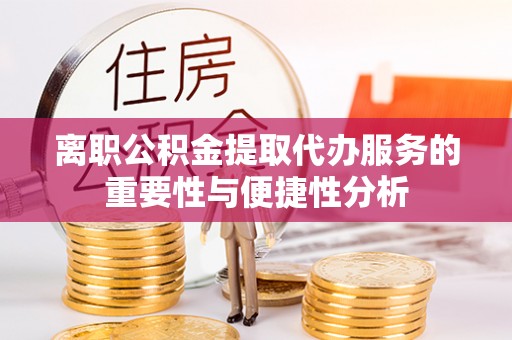 茅箭离职公积金提取代办服务的重要性与便捷性分析