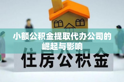 茅箭小额公积金提取代办公司的崛起与影响