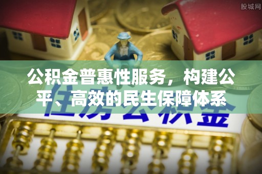 茅箭公积金普惠性服务，构建公平、高效的民生保障体系