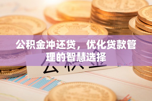 茅箭公积金冲还贷，优化贷款管理的智慧选择