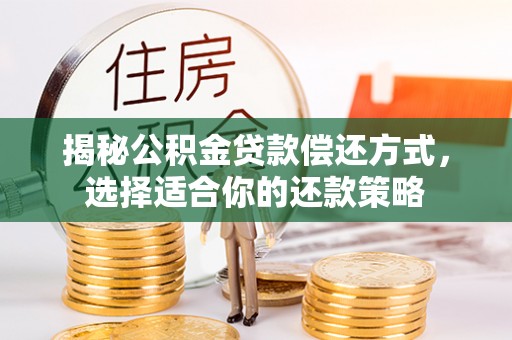 茅箭揭秘公积金贷款偿还方式，选择适合你的还款策略