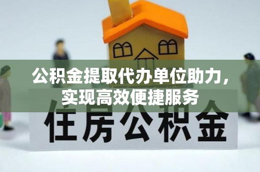 茅箭公积金提取代办单位助力，实现高效便捷服务