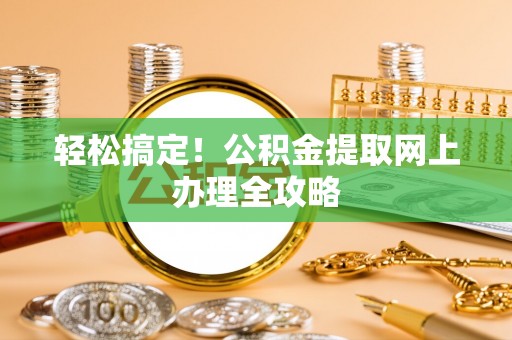 茅箭轻松搞定！公积金提取网上办理全攻略