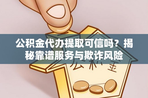茅箭公积金代办提取可信吗？揭秘靠谱服务与欺诈风险
