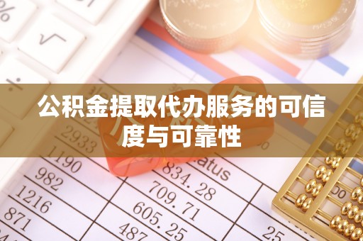 茅箭公积金提取代办服务的可信度与可靠性