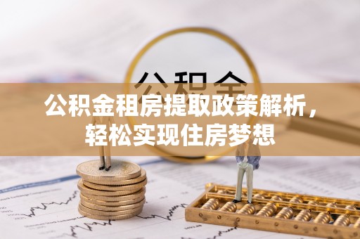 茅箭公积金租房提取政策解析，轻松实现住房梦想