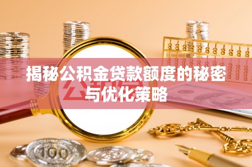 茅箭揭秘公积金贷款额度的秘密与优化策略