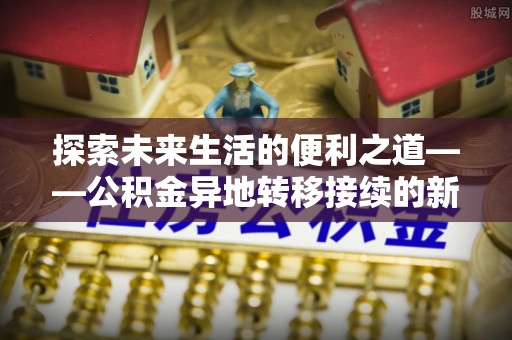 茅箭探索未来生活的便利之道——公积金异地转移接续的新篇章