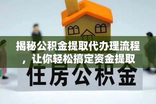 茅箭揭秘公积金提取代办理流程，让你轻松搞定资金提取