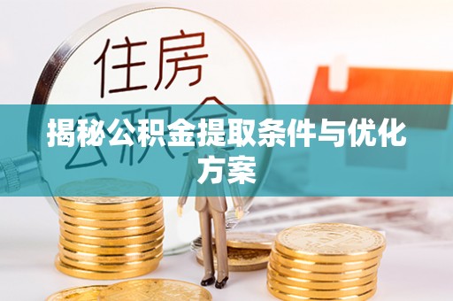 茅箭揭秘公积金提取条件与优化方案