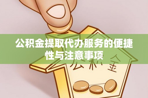 茅箭公积金提取代办服务的便捷性与注意事项