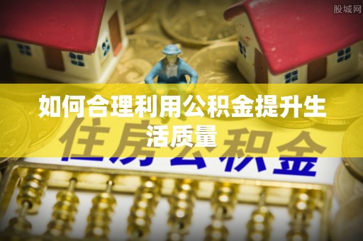 茅箭如何合理利用公积金提升生活质量