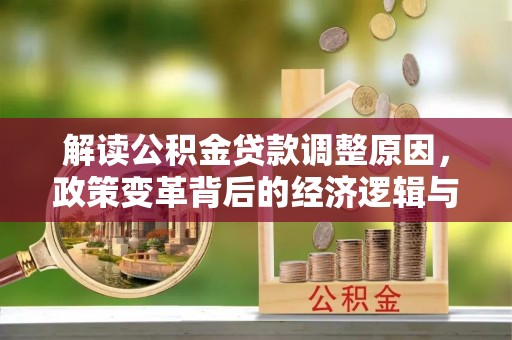 茅箭解读公积金贷款调整原因，政策变革背后的经济逻辑与民生影响