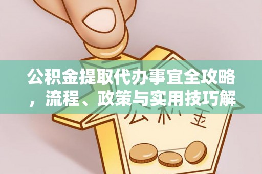 茅箭公积金提取代办事宜全攻略，流程、政策与实用技巧解析