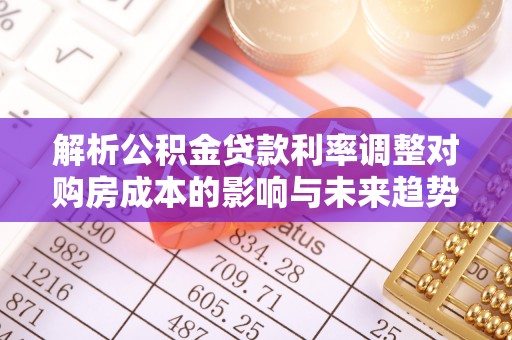 茅箭解析公积金贷款利率调整对购房成本的影响与未来趋势