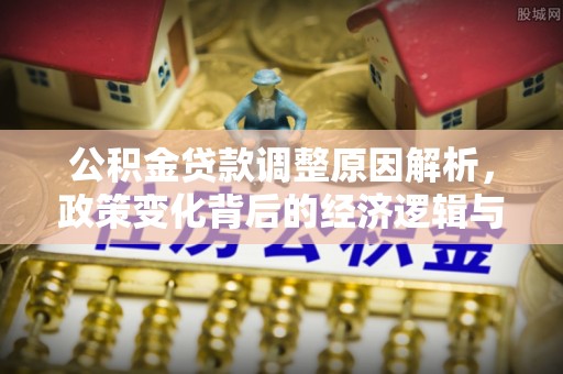 茅箭公积金贷款调整原因解析，政策变化背后的经济逻辑与民生考量