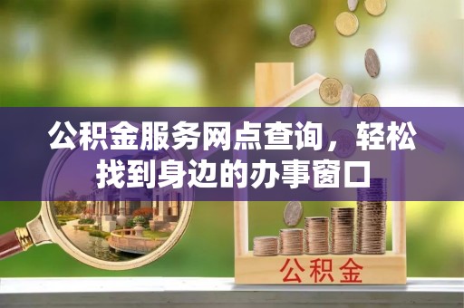 茅箭公积金服务网点查询，轻松找到身边的办事窗口